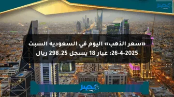 «سعر الذهب» اليوم في السعودية السبت 26-4-2025: عيار 18 يسجل 298.25 ريال